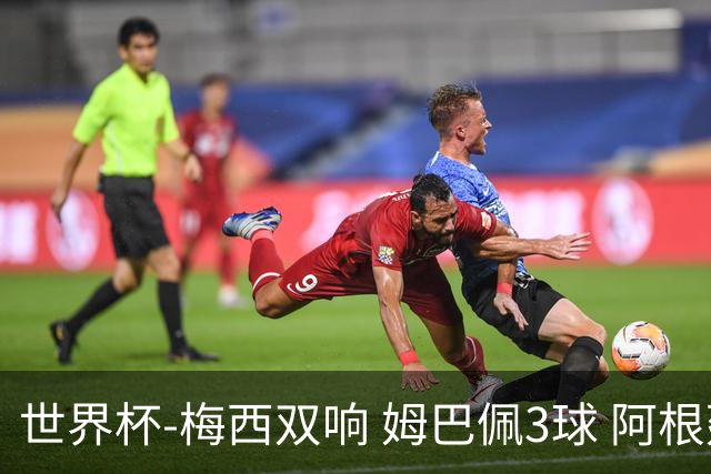 世界杯-梅西双响 姆巴佩3球 阿根廷点胜法国夺冠
