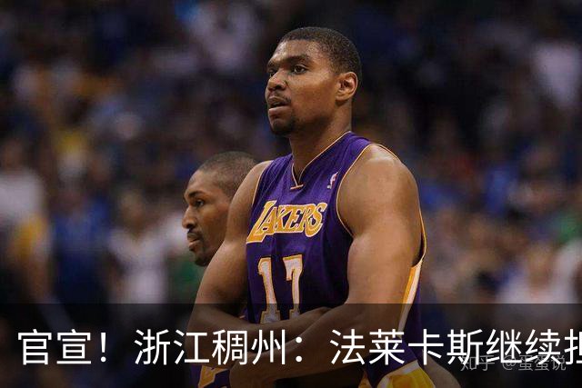 官宣！浙江稠州：法莱卡斯继续担任球队主教练