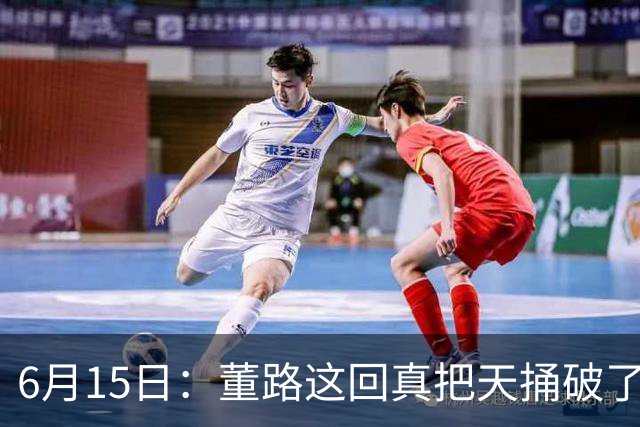6月15日：董路这回真把天捅破了，西甲球队开出九千欧元签字费求签年轻球员刘凯源